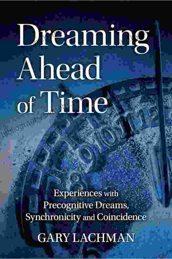 Dreaming Ahead Of Time: A Comprehensive Guide To Achieving Your Goals Through The Power Of Precognition Dreaming Ahead Of Time: Experiences With Precognitive Dreams Synchronicity And Coincidence