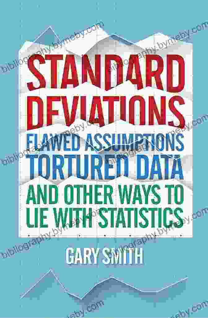 Flawed Assumptions, Tortured Data, And Other Ways To Lie With Statistics Standard Deviations: Flawed Assumptions Tortured Data And Other Ways To Lie With Statistics