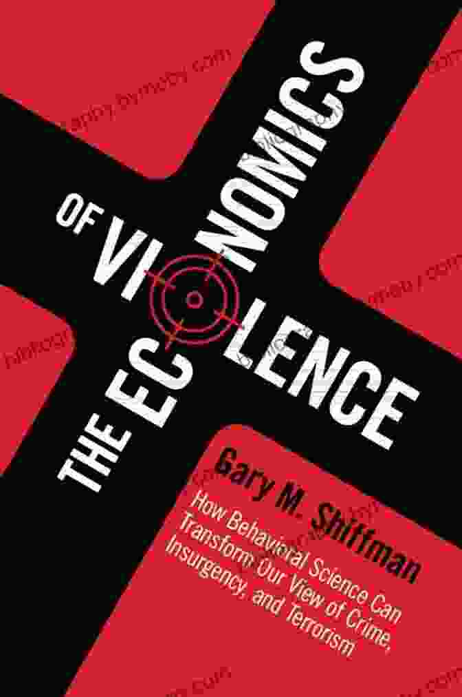 The Economics Of Violence Book Cover The Economics Of Violence: How Behavioral Science Can Transform Our View Of Crime Insurgency And Terrorism