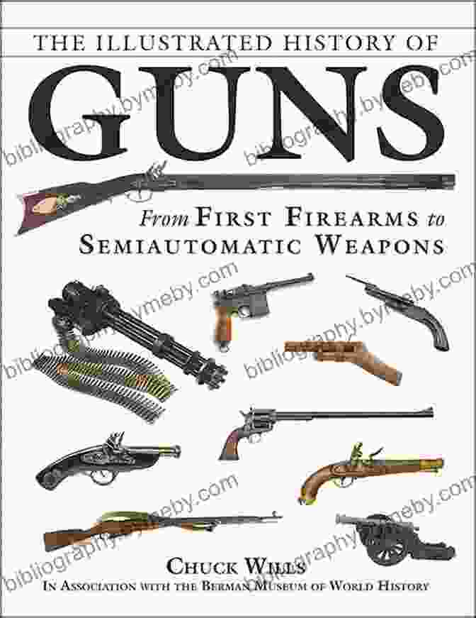 The Illustrated History Of Guns The Illustrated History Of Guns: From First Firearms To Semiautomatic Weapons