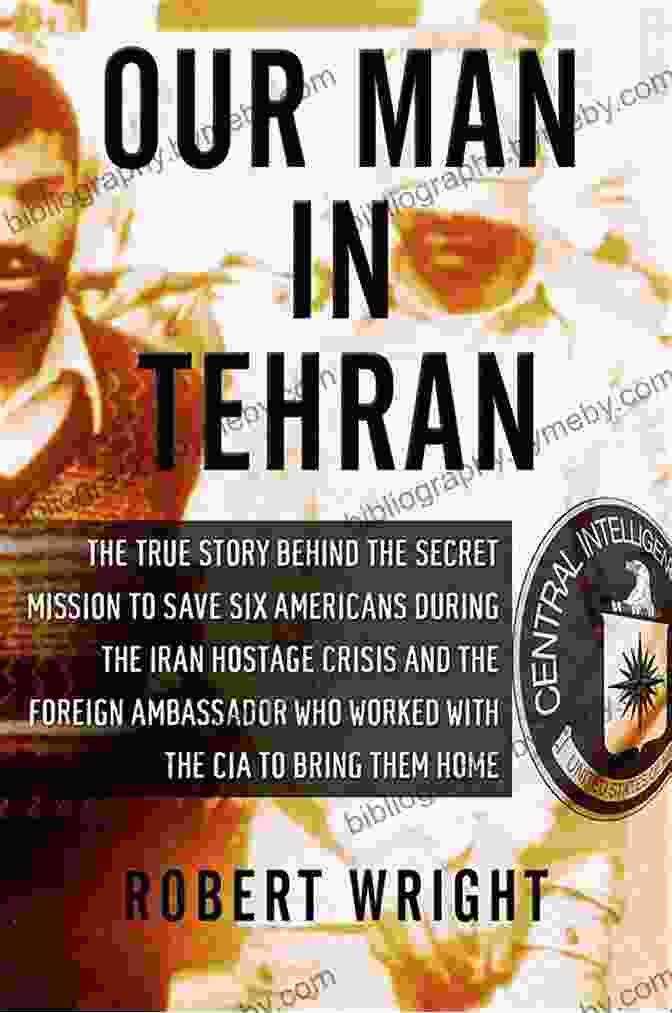 The Secret Mission To Rescue Six Americans During The Iran Hostage Crisis Our Man In Tehran: The True Story Behind The Secret Mission To Save Six Americans During The Iran Hostage Crisis The Foreign Ambassador Who Worked W/the CIA To Bring Them Home