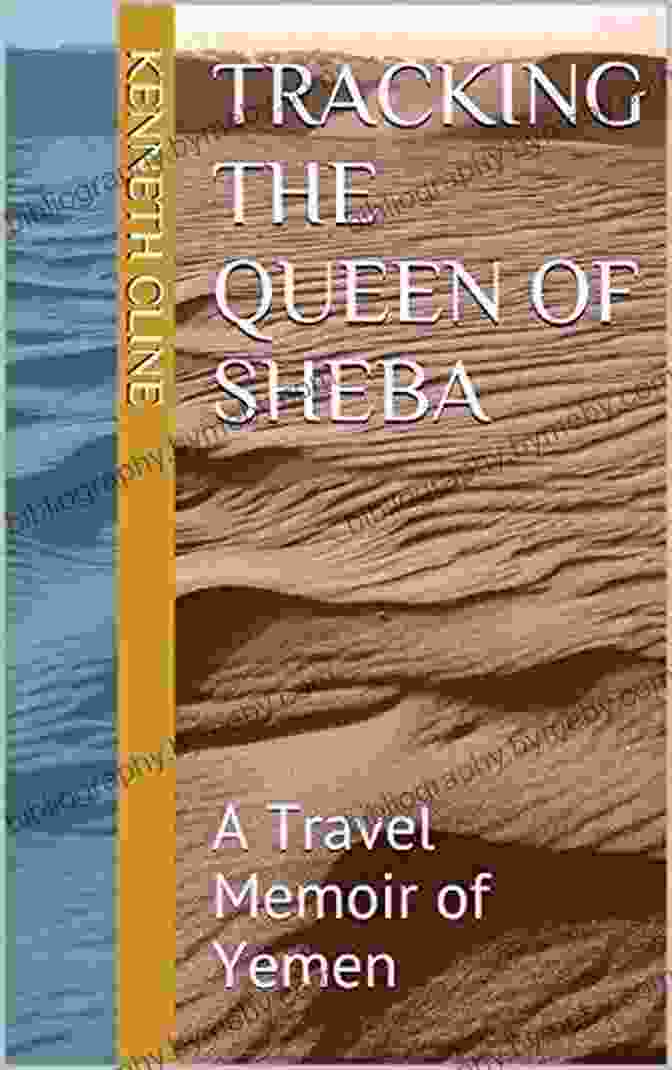 Tracking The Queen Of Sheba: An Epic Journey Through History And Myth Tracking The Queen Of Sheba: A Travel Memoir Of Yemen