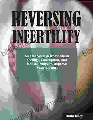 Reversing Infertility: All You Need To Know About Infertility Websites Conception And Holistic Ways To Improve Your Fertility Reasons For Infertility In Women Causes Of Infertility In Men