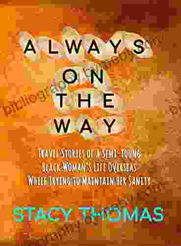 Always On The Way: Travel Stories Of A Semi Young Black Woman S Life Overseas While Trying To Maintain Her Sanity