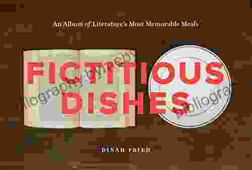 Fictitious Dishes: An Album of Literature s Most Memorable Meals