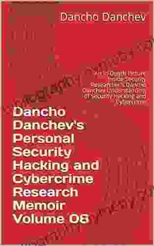 Dancho Danchev S Personal Security Hacking And Cybercrime Research Memoir Volume 08: An In Depth Picture Inside Security Researcher S Dancho Danchev Understanding Of Security Hacking And Cybercrime