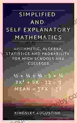 Simplified And Self Explanatory Mathematics: Arithmetic Algebra Statistics And Probability For High Schools And Colleges