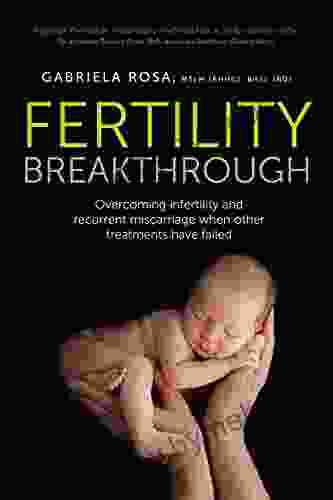 Fertility Breakthrough: Overcoming Infertility And Recurrent Miscarriage When Other Treatments Have Failed