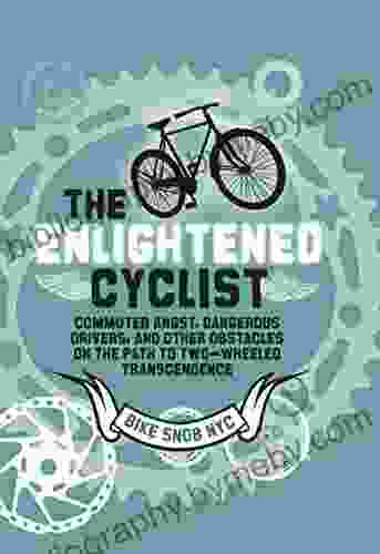 The Enlightened Cyclist: Commuter Angst Dangerous Drivers and Other Obstacles on the Path to Two Wheeled Trancendence