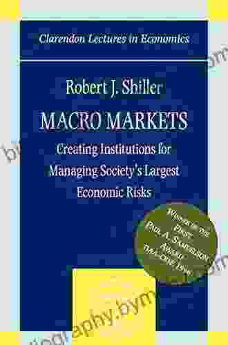 Macro Markets: Creating Institutions for Managing Society s Largest Economic Risks (Clarendon Lectures in Economics)