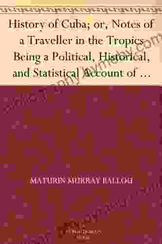 History Of Cuba Or Notes Of A Traveller In The Tropics Being A Political Historical And Statistical Account Of The Island From Its First Discovery To The Present Time