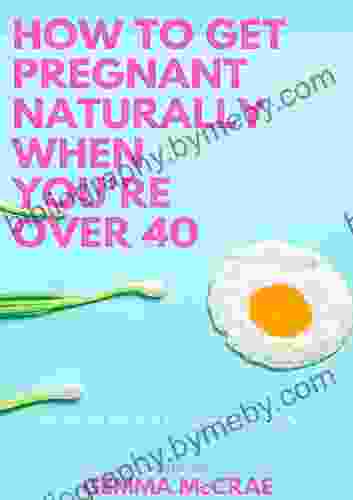 How To Get Pregnant Naturally When You re Over 40: Delivering the facts to remove your confusion