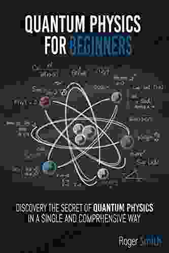 Quantum Physics For Beginners: Discover The Secrets Of Quantum Physics In A Simple And Comprehensive Way