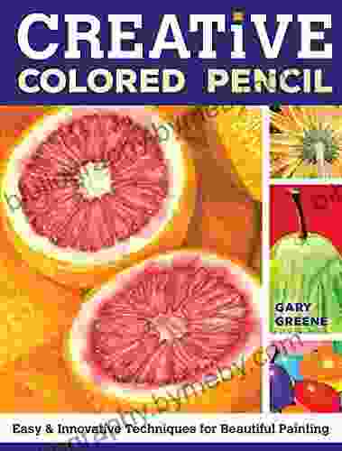 Creative Colored Pencil: Easy and Innovative Techniques for Beautiful Painting