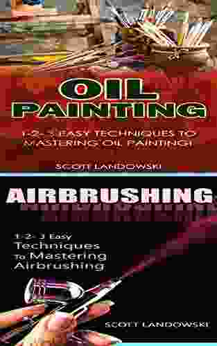 Oil Painting Airbrushing: 1 2 3 Easy Techniques To Mastering Oil Painting 1 2 3 Easy Techniques To Mastering Airbrushing (Acrylic Painting AirBrushing Painting Pastel Drawing Sculpting 2)