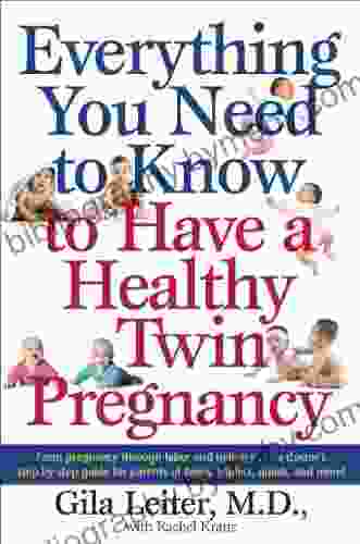 Everything You Need to Know to Have a Healthy Twin Pregnancy: From Pregnancy Through Labor and Delivery A Doctor s Step by Step Guide for Parents for Twins Triplets Quads and More