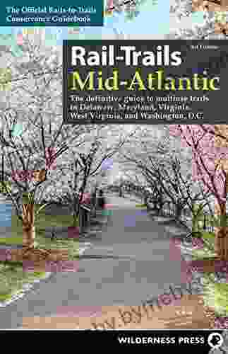 Rail Trails Mid Atlantic: The Definitive Guide To Multiuse Trails In Delaware Maryland Virginia Washington D C And West Virginia