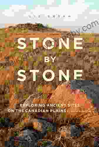 Stone By Stone: Exploring Ancient Sites On The Canadian Plains Second Edition