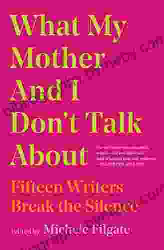 What My Mother And I Don T Talk About: Fifteen Writers Break The Silence