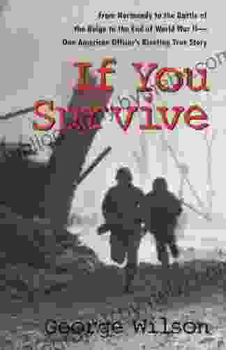 If You Survive: From Normandy to the Battle of the Bulge to the End of World War II One American Officer s Riveting True Story