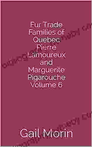 Fur Trade Families of Quebec Pierre Lamoureux and Marguerite Pigarouche Volume 6