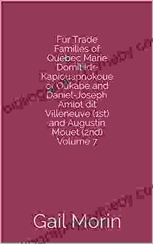 Fur Trade Families Of Quebec Marie Domitilde Kapiouapnokoue Or Oukabe And Daniel Joseph Amiot Dit Villeneuve (1st) And Augustin Mouet (2nd) Volume 7