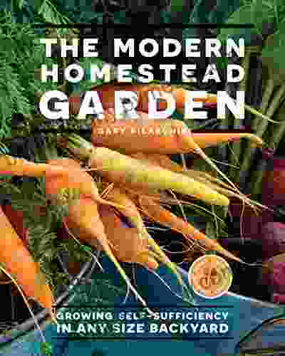 The Modern Homestead Garden: Growing Self sufficiency in Any Size Backyard