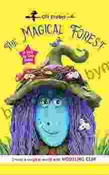 The Magical Forest: Hours Of Fun With Clay Creating Enchanted Creatures And Endless Fairy Tales An Easy Step By Step Guide