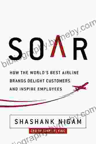 Soar: How The Best Airline Brands Delight Customers And Inspire Employees