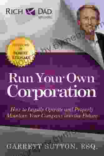 Run Your Own Corporation: How To Legally Operate And Properly Maintain Your Company Into The Future