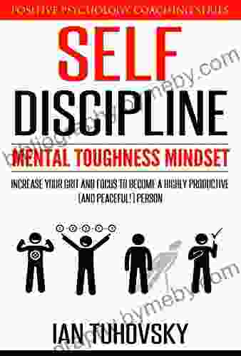 Self Discipline: Mental Toughness Mindset: Increase Your Grit And Focus To Become A Highly Productive (and Peaceful ) Person (Master Your Self Discipline 1)