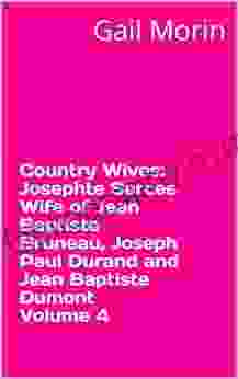 Country Wives: Josephte Sarcee Wife Of Jean Baptiste Bruneau Joseph Paul Durand And Jean Baptiste Dumont Volume 4