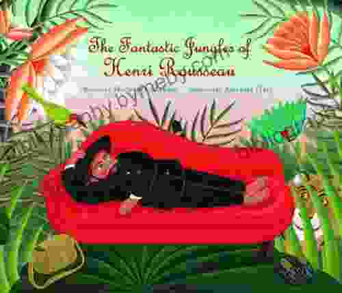 The Fantastic Jungles Of Henri Rousseau (Incredible Lives For Young Readers)