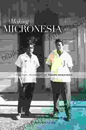 Making Micronesia: A Political Biography Of Tosiwo Nakayama