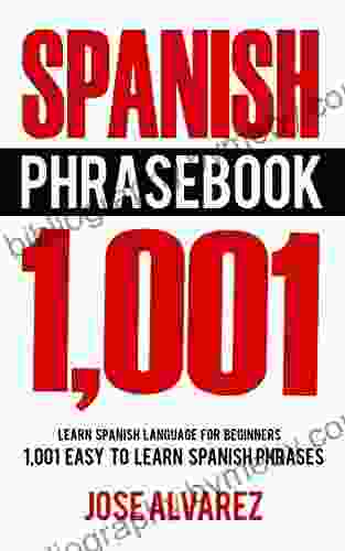 Spanish Phrasebook: 1 001 Easy To Learn Spanish Phrases Learn Spanish Language For Beginners (Spanish Lessons Spanish 101 Spanish Books)