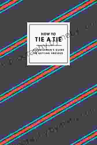 How To Tie A Tie: A Gentleman S Guide To Getting Dressed (How To Series)