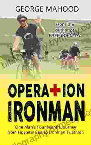 Operation Ironman: One Man S Four Month Journey From Hospital Bed To Ironman Triathlon