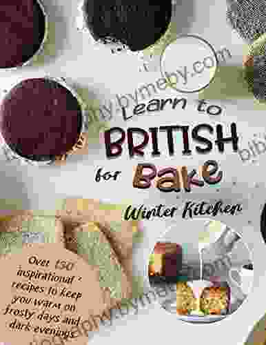 Learn to British Bake for Winter Kitchen: Over 130 inspirational recipes to keep you warm on frosty days and dark evenings