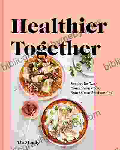 Healthier Together: Recipes For Two Nourish Your Body Nourish Your Relationships: A Cookbook