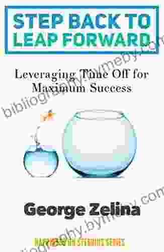 Step Back To Leap Forward: Leveraging Time Off For Maximum Success (Happiness On Steroids Series)