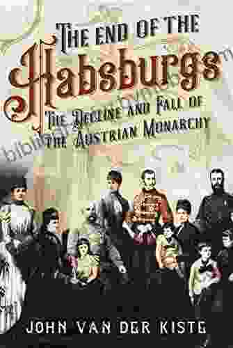 The End Of The Habsburgs: The Decline And Fall Of The Austrian Monarchy