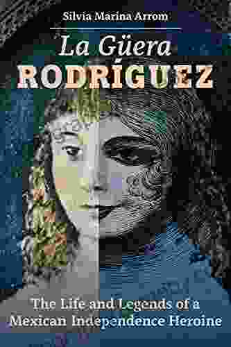 La Guera Rodriguez: The Life and Legends of a Mexican Independence Heroine