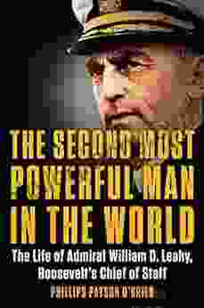 The Second Most Powerful Man In The World: The Life Of Admiral William D Leahy Roosevelt S Chief Of Staff