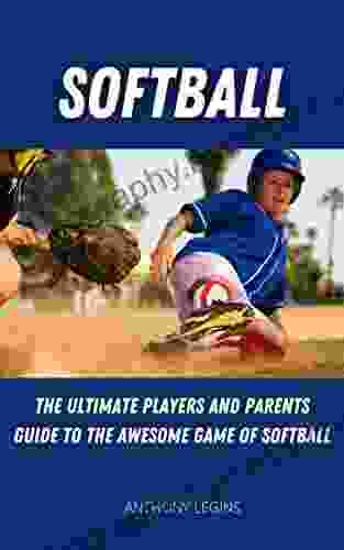 Softball: The Ultimate Players and Parents Guide to the Awesome Game of Softball