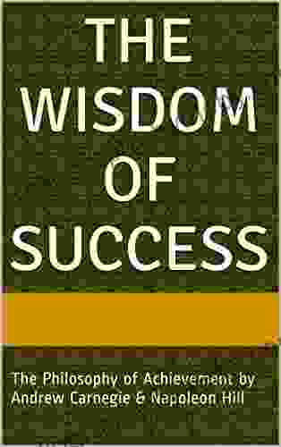 The Wisdom of Success: The Wisdom of Andrew Carnegie as Told to Napoleon Hill