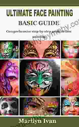 ULTIMATE FACE PAINTING BASIC GUIDE: Comprehensive Step By Step Guide To Face Painting