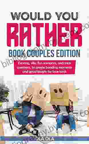 Would You Rather Couples Edition: Exciting Silly Fun Scenarios and Trick Questions to Create Bonding Moments and Good Laughs for Love Birds