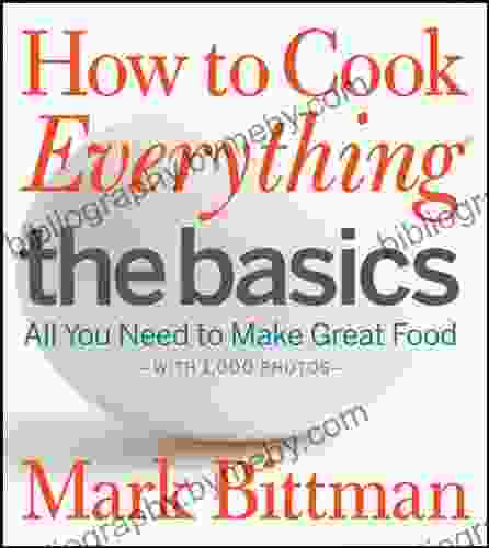 How To Cook Everything The Basics: All You Need To Make Great Food With 1 000 Photos