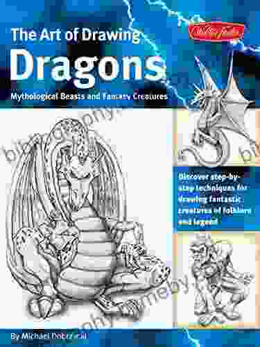 The Art Of Drawing Dragons: Discover Simple Step By Step Techniques For Drawing Fantastic Creatures Of Folklore And Legend (The Collectors Series)