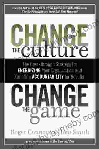 Change The Culture Change The Game: The Breakthrough Strategy For Energizing Your Organization And Creating Accountability For Results